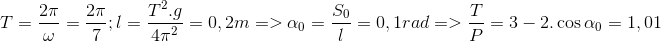 $$\eqalign{ & T = {{2\pi } \over \omega } = {{2\pi } \over 7};l = {{{T^2}.g} \over {4{\pi ^2}}} = 0,2m = > {\alpha _0} = {{{S_0}} \over l} = 0,1rad \cr & = > {T \over P} = 3 - 2.\cos {\alpha _0} = 1,01 \cr} $$