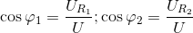 $$\cos {\varphi _1} = {{{U_{{R_1}}}} \over U};\cos {\varphi _2} = {{{U_{{R_2}}}} \over U}$$