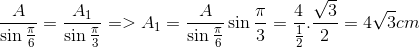 $${A \over {\sin {\pi \over 6}}} = {{{A_1}} \over {\sin {\pi \over 3}}} = > {A_1} = {A \over {\sin {\pi \over 6}}}\sin {\pi \over 3} = {4 \over {{1 \over 2}}}.{{\sqrt 3 } \over 2} = 4\sqrt 3 cm$$