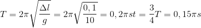 $$\eqalign{ & T = 2\pi \sqrt {{{\Delta l} \over g}} = 2\pi \sqrt {{{0,1} \over {10}}} = 0,2\pi s \cr & t = {3 \over 4}T = 0,15\pi s \cr} $$