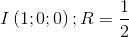 I\left ( 1;0 ;0\right );R=\frac{1}{2}