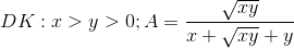 DK: x>y>0; A=\frac{\sqrt{xy}}{x+\sqrt{xy}+y}