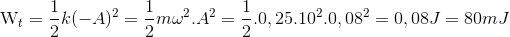 $${{\rm{W}}_t} = {1 \over 2}k{( - A)^2} = {1 \over 2}m{\omega ^2}.{A^2} = {1 \over 2}.0,{25.10^2}.0,{08^2} = 0,08J = 80mJ$$
