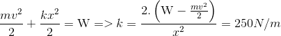 $${{m{v^2}} \over 2} + {{k{x^2}} \over 2} = {\rm{W}} = > k = {{2.\left( {{\rm{W}} - {{m{v^2}} \over 2}} \right)} \over {{x^2}}} = 250N/m$$