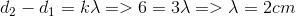 $${d_2} - {d_1} = k\lambda = > 6 = 3\lambda = > \lambda = 2cm$$