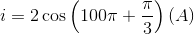 $$i = 2\cos \left( {100\pi + {\pi \over 3}} \right)(A)$$