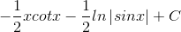 -\frac{1}{2}xcotx-\frac{1}{2}ln\left | sinx \right |+C