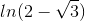 ln(2-\sqrt{3})