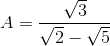 A=\frac{\sqrt{3}}{\sqrt{2}-\sqrt{5}}