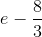 e-\frac{8}{3}