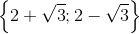 \left \{ 2+\sqrt{3} ;2-\sqrt{3}\right \}