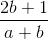 \frac{2b+1}{a+b}