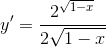 y'=\frac{2^{\sqrt{1-x}}}{2\sqrt{1-x}}