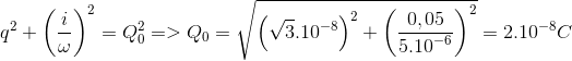 $${q^2} + {\left( {{i \over \omega }} \right)^2} = Q_0^2 = > {Q_0} = \sqrt {{{\left( {\sqrt 3 {{.10}^{ - 8}}} \right)}^2} + {{\left( {{{0,05} \over {{{5.10}^{ - 6}}}}} \right)}^2}} = {2.10^{ - 8}}C$$