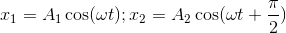 $${x_1} = {A_1}\cos (\omega t);{x_2} = {A_2}\cos (\omega t + {\pi \over 2})$$