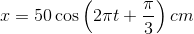 $$x = 50\cos \left( {2\pi t + {\pi \over 3}} \right)cm$$