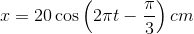 $$x = 20\cos \left( {2\pi t - {\pi \over 3}} \right)cm$$