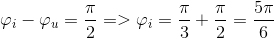 $${\varphi _i} - {\varphi _u} = {\pi \over 2} = > {\varphi _i} = {\pi \over 3} + {\pi \over 2} = {{5\pi } \over 6}$$