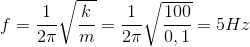 $$f = {1 \over {2\pi }}\sqrt {{k \over m}} = {1 \over {2\pi }}\sqrt {{{100} \over {0,1}}} = 5Hz$$