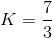 K=\frac{7}{3}