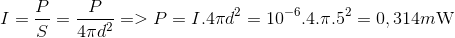 $$I = {P \over S} = {P \over {4\pi {d^2}}} = > P = I.4\pi {d^2} = {10^{ - 6}}.4.\pi {.5^2} = 0,314m{\rm{W}}$$
