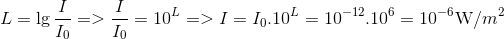 $$L = \lg {I \over {{I_0}}} = > {I \over {{I_0}}} = {10^L} = > I = {I_0}{.10^L} = {10^{ - 12}}{.10^6} = {10^{ - 6}}{\rm{W}}/{m^2}$$