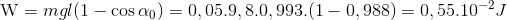 $${\rm{W}} = mgl(1 - \cos {\alpha _0}) = 0,05.9,8.0,993.(1 - 0,988) = 0,{55.10^{ - 2}}J$$