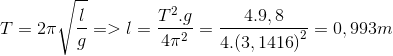 $$T = 2\pi \sqrt {{l \over g}} = > l = {{{T^2}.g} \over {4{\pi ^2}}} = {{4.9,8} \over {4.{{\left( {3,1416} \right)}^2}}} = 0,993m$$