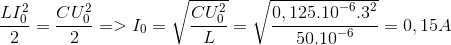 $${{LI_0^2} \over 2} = {{CU_0^2} \over 2} = > {I_0} = \sqrt {{{CU_0^2} \over L}} = \sqrt {{{0,{{125.10}^{ - 6}}{{.3}^2}} \over {{{50.10}^{ - 6}}}}} = 0,15A$$