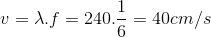 $$v = \lambda .f = 240.{1 \over 6} = 40cm/s$$