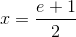 x=\frac{e+1}{2}