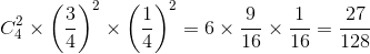 $$C_4^2 \times {\left( {{3 \over 4}} \right)^2} \times {\left( {{1 \over 4}} \right)^2} = 6 \times {9 \over {16}} \times {1 \over {16}} = {{27} \over {128}}$$
