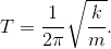 $$T = {1 \over {2\pi }}\sqrt {{k \over m}} .$$