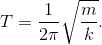 $$T = {1 \over {2\pi }}\sqrt {{m \over k}} .$$