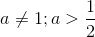 a\neq 1;a>\frac{1}{2}