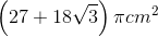 \left (27 +18\sqrt{3}\right )\pi cm^{2}