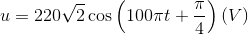 $$u = 220\sqrt 2 \cos \left( {100\pi t + {\pi \over 4}} \right)(V)$$