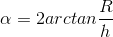 \alpha =2arctan\frac{R}{h}