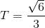 T=\frac{\sqrt{6}}{3}