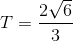 T=\frac{2\sqrt{6}}{3}