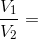 \frac{V_{1}}{V_{2}}=