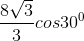 \frac{8\sqrt{3}}{3}cos30^{0}