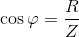 $$\cos \varphi = {R \over Z}$$