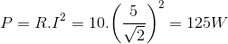 P = R.{I^2} = 10.{\left( {{5 \over {\sqrt 2 }}} \right)^2} = 125W