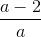 \frac{a-2}{a}