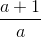 \frac{a+1}{a}