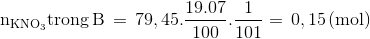 $${\rm{n}}{}_{{\rm{KN}}{{\rm{O}}_{\rm{3}}}}{\rm{trong}}\,{\rm{B}}\, = \,{\rm{79}}{\rm{,45}}{\rm{.}}{{{\rm{19}}{\rm{.07}}} \over {{\rm{100}}}}{\rm{.}}{{\rm{1}} \over {{\rm{101}}}} = \,{\rm{0}}{\rm{,15}}\,{\rm{(mol)}}$$