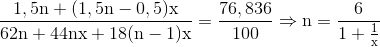 $${{1,5{\rm{n}} + {\rm{(1}}{\rm{,5n - 0}}{\rm{,5)x}}} \over {62{\rm{n}} + {\rm{44nx}} + {\rm{18(n - 1)x}}}} = {{76,836} \over {100}} \Rightarrow {\rm{n}} = {{\rm{6}} \over {{\rm{1}} + {{\rm{1}} \over {\rm{x}}}}}$$