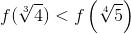 f(\sqrt[3]{4})<f\left ( \sqrt[4]{5} \right )