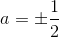 a=\pm \frac{1}{2}